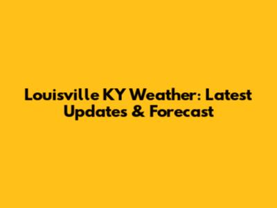 Louisville KY Weather: Latest Updates & Forecast
