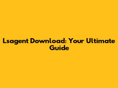 Lsagent Download: Your Ultimate Guide