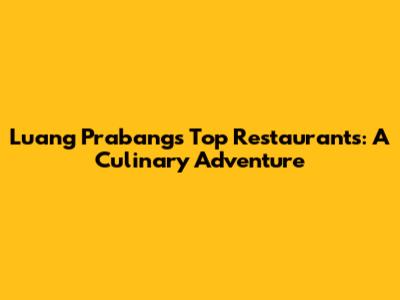 Luang Prabang's Top Restaurants: A Culinary Adventure