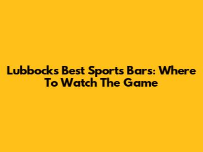 Lubbock's Best Sports Bars: Where To Watch The Game