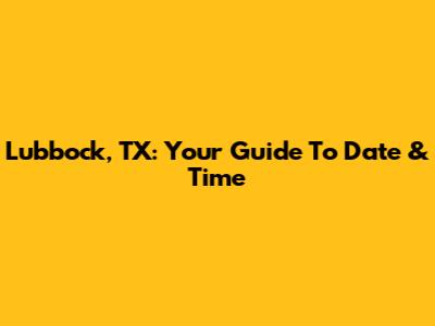 Lubbock, TX: Your Guide To Date & Time
