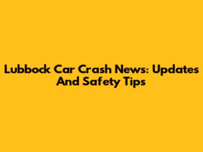 Lubbock Car Crash News: Updates And Safety Tips