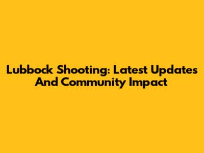 Lubbock Shooting: Latest Updates And Community Impact