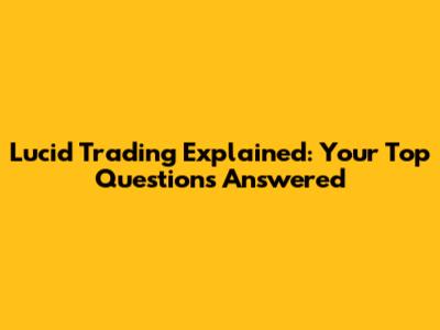 Lucid Trading Explained: Your Top Questions Answered