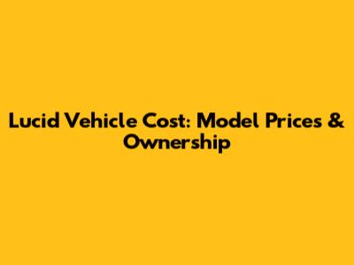 Lucid Vehicle Cost: Model Prices & Ownership