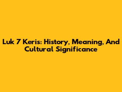 Luk 7 Keris: History, Meaning, And Cultural Significance