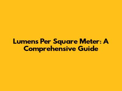 Lumens Per Square Meter: A Comprehensive Guide