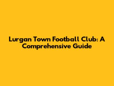 Lurgan Town Football Club: A Comprehensive Guide
