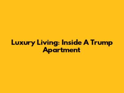 Luxury Living: Inside A Trump Apartment
