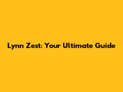 Lynn Zest: Your Ultimate Guide
