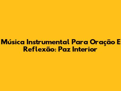 Música Instrumental Para Oração E Reflexão: Paz Interior