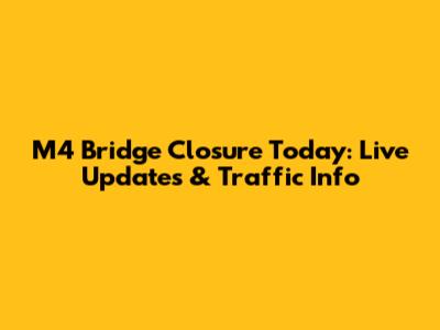 M4 Bridge Closure Today: Live Updates & Traffic Info