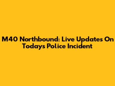 M40 Northbound: Live Updates On Today's Police Incident