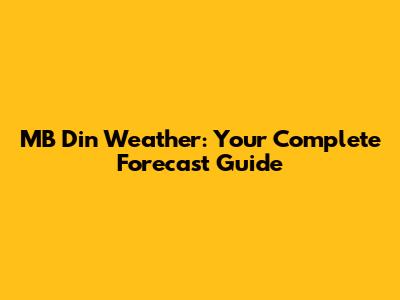 MB Din Weather: Your Complete Forecast Guide