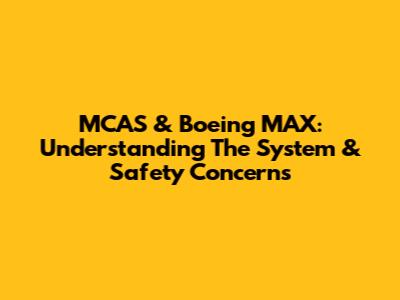 MCAS & Boeing MAX: Understanding The System & Safety Concerns