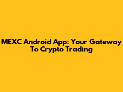 MEXC Android App: Your Gateway To Crypto Trading