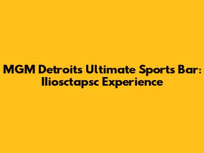 MGM Detroit's Ultimate Sports Bar: IIiosctapsc Experience