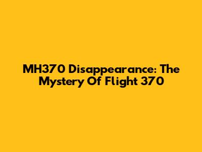 MH370 Disappearance: The Mystery Of Flight 370