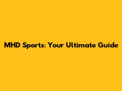MHD Sports: Your Ultimate Guide