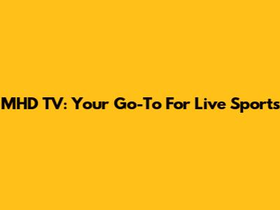 MHD TV: Your Go-To For Live Sports