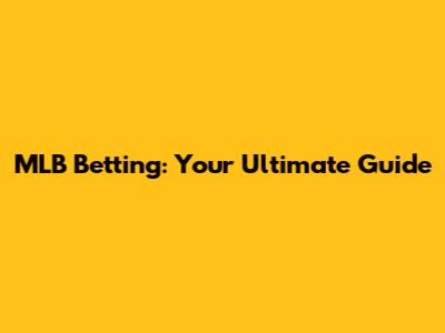 MLB Betting: Your Ultimate Guide