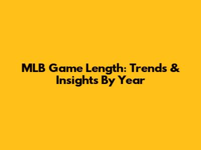 MLB Game Length: Trends & Insights By Year