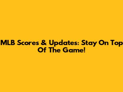 MLB Scores & Updates: Stay On Top Of The Game!