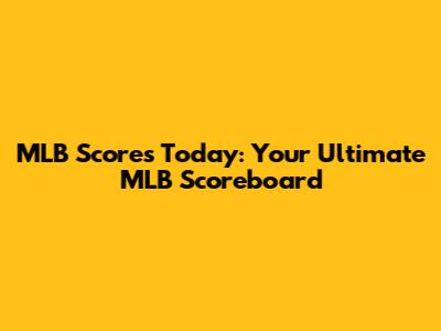 MLB Scores Today: Your Ultimate MLB Scoreboard