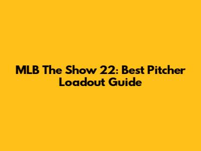 MLB The Show 22: Best Pitcher Loadout Guide