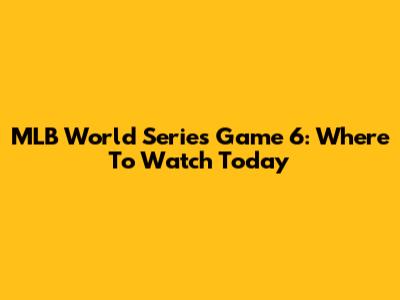MLB World Series Game 6: Where To Watch Today