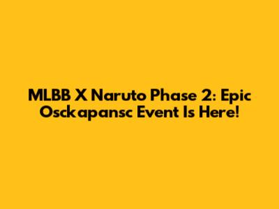 MLBB X Naruto Phase 2: Epic Osckapansc Event Is Here!