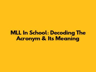 MLL In School: Decoding The Acronym & Its Meaning