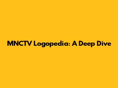MNCTV Logopedia: A Deep Dive