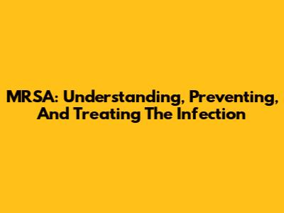 MRSA: Understanding, Preventing, And Treating The Infection