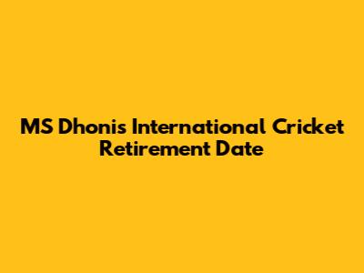 MS Dhoni's International Cricket Retirement Date
