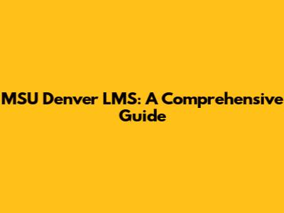 MSU Denver LMS: A Comprehensive Guide
