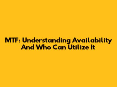 MTF: Understanding Availability And Who Can Utilize It