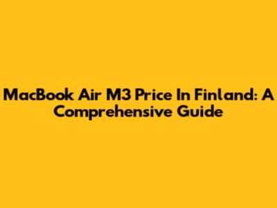 MacBook Air M3 Price In Finland: A Comprehensive Guide