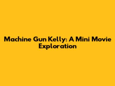 Machine Gun Kelly: A Mini Movie Exploration