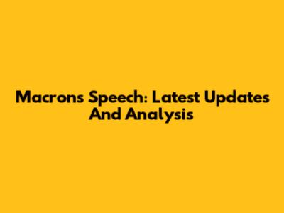 Macron's Speech: Latest Updates And Analysis