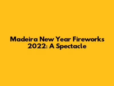 Madeira New Year Fireworks 2022: A Spectacle