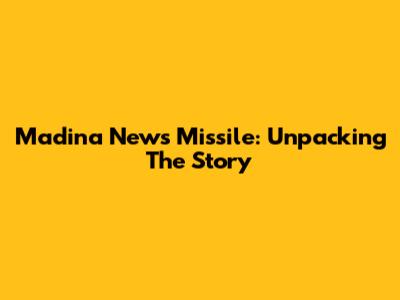 Madina News Missile: Unpacking The Story