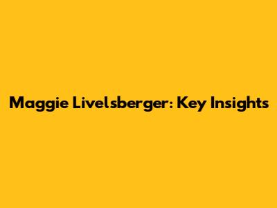 Maggie Livelsberger: Key Insights