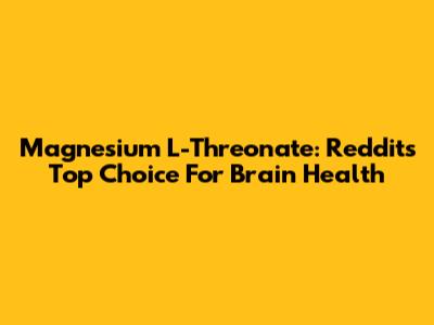 Magnesium L-Threonate: Reddit's Top Choice For Brain Health