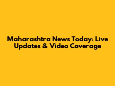 Maharashtra News Today: Live Updates & Video Coverage