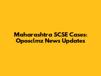 Maharashtra SCSE Cases: Oposclmz News Updates