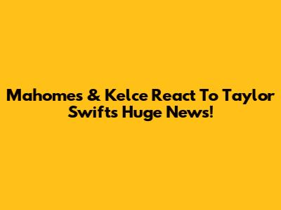 Mahomes & Kelce React To Taylor Swift's Huge News!