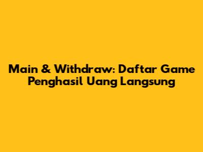 Main & Withdraw: Daftar Game Penghasil Uang Langsung