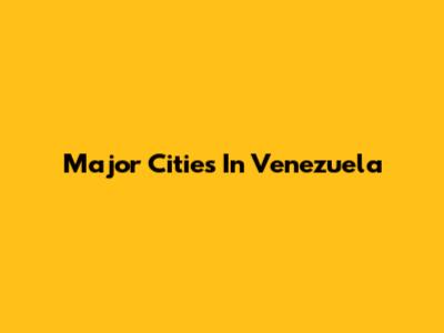 Major Cities In Venezuela