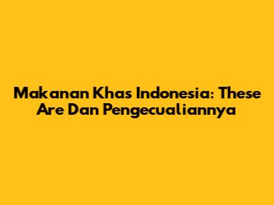 Makanan Khas Indonesia: 'These Are' Dan Pengecualiannya
